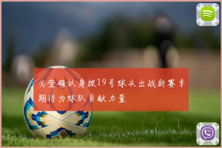 戈登确认身披19号球衣出战新赛季期待为球队贡献力量