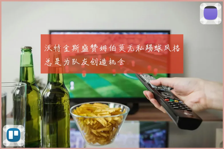 沃特金斯盛赞姆伯莫无私踢球风格总是为队友创造机会