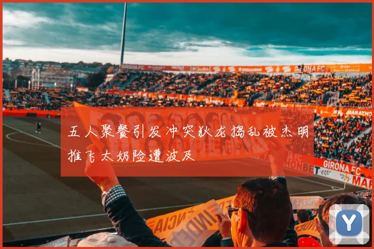 五人聚餐引发冲突狄龙捣乱被杰明推飞太奶险遭波及