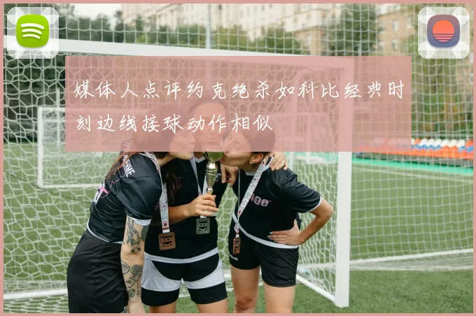 媒体人点评约克绝杀如科比经典时刻边线接球动作相似