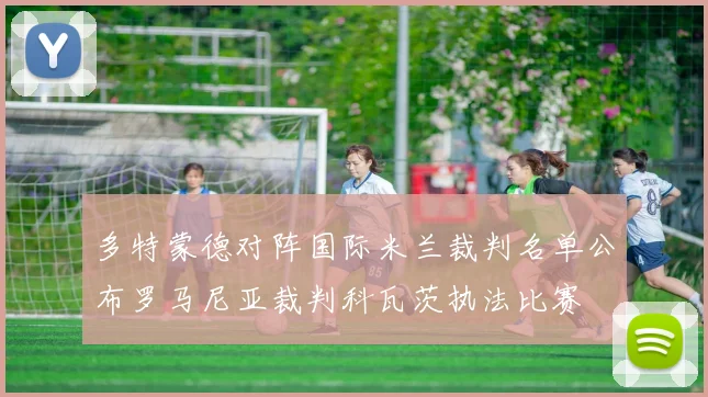 多特蒙德对阵国际米兰裁判名单公布罗马尼亚裁判科瓦茨执法比赛