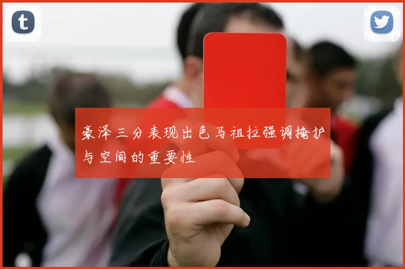 豪泽三分表现出色马祖拉强调掩护与空间的重要性